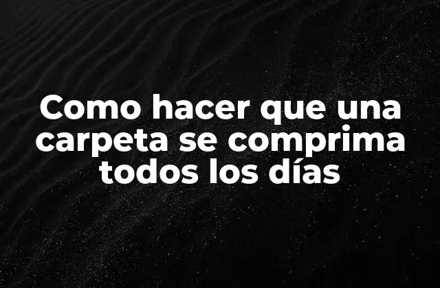 Como Hacer que una Carpeta Se Comprima Todos los Días