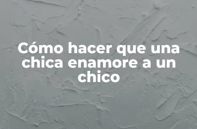 Cómo Hacer que una Chica Enamore a un Chico