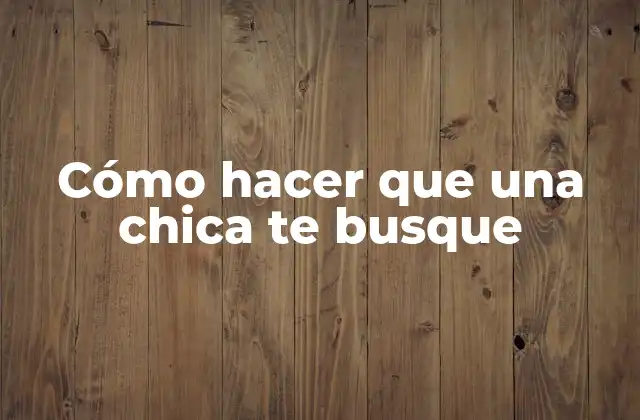 Cómo Hacer que una Chica Te Busque