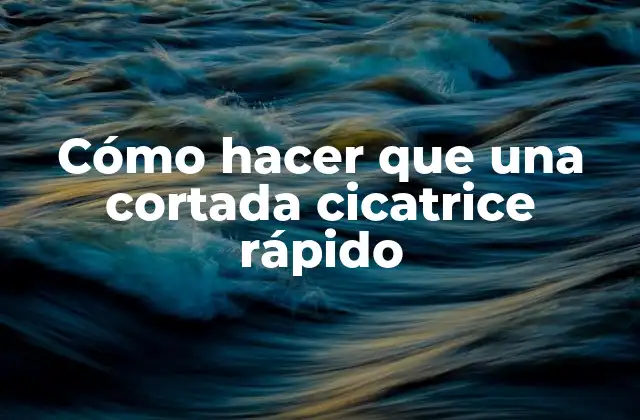 Cómo Hacer que una Cortada Cicatrice Rápido