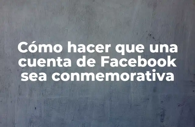 Cómo Hacer que una Cuenta de Facebook Sea Conmemorativa