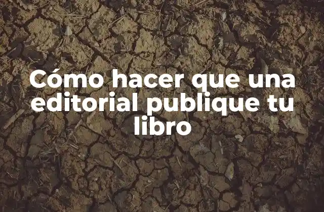 Cómo Hacer que una Editorial Publique Tu Libro