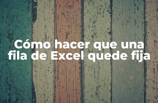 Cómo Hacer que una Fila de Excel Quede Fija