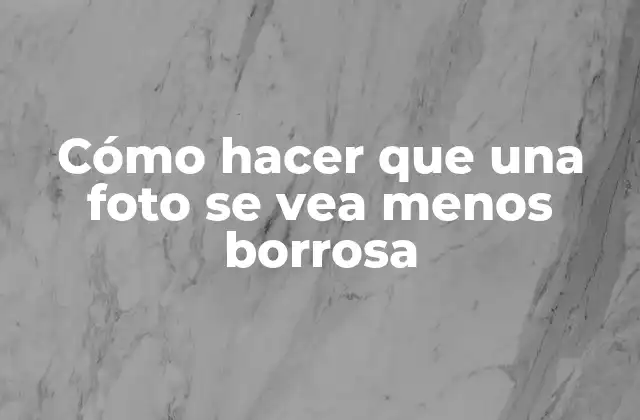 Cómo Hacer que una Foto Se Vea Menos Borrosa