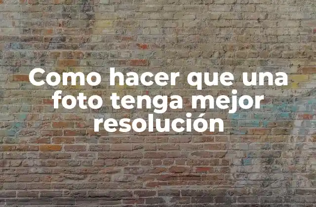 Como Hacer que una Foto Tenga Mejor Resolución