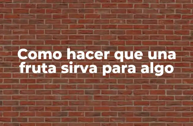 Como Hacer que una Fruta Sirva para Algo