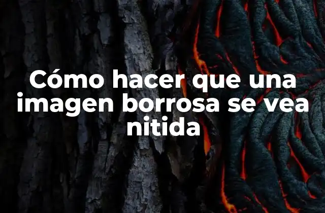 Cómo Hacer que una Imagen Borrosa Se Vea Nitida