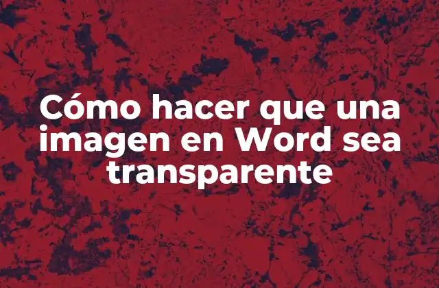 Cómo Hacer que una Imagen en Word Sea Transparente