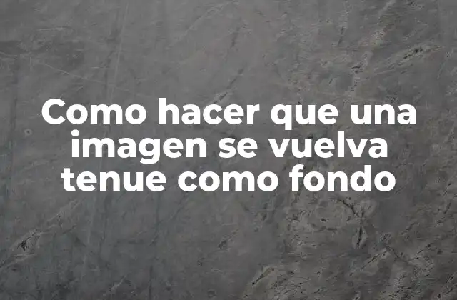 Como Hacer que una Imagen Se Vuelva Tenue como Fondo