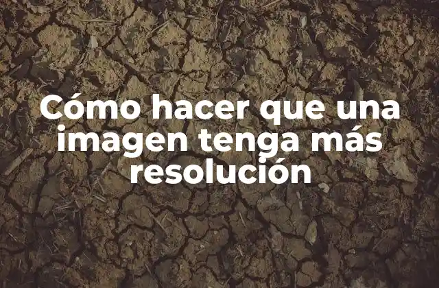 Cómo Hacer que una Imagen Tenga Más Resolución