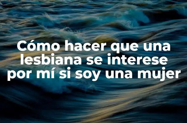 Cómo Hacer que una Lesbiana Se Interese por Mí Si Soy una Mujer