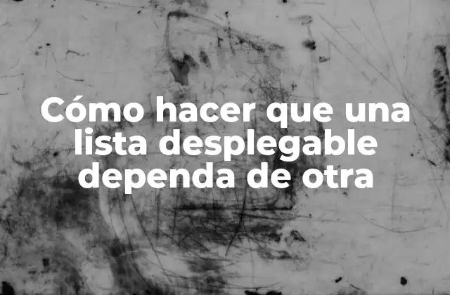 Cómo Hacer que una Lista Desplegable Dependa de Otra