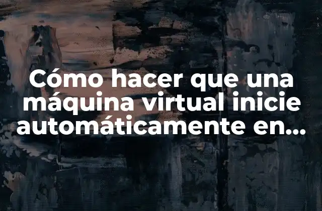 Cómo Hacer que una Máquina Virtual Inicie Automáticamente en Vmware