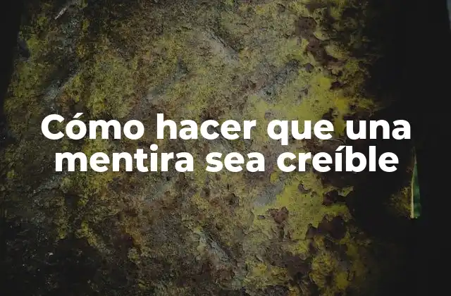 Cómo Hacer que una Mentira Sea Creíble