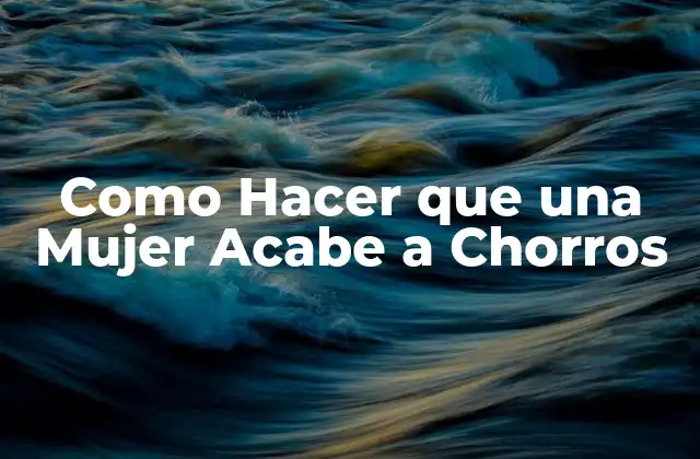Como Hacer que una Mujer Acabe a Chorros