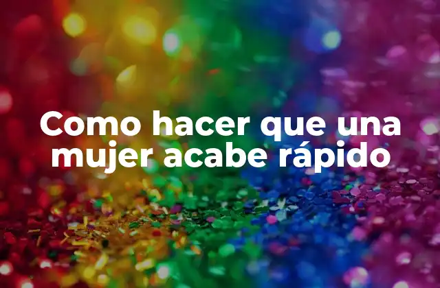 Como Hacer que una Mujer Acabe Rápido