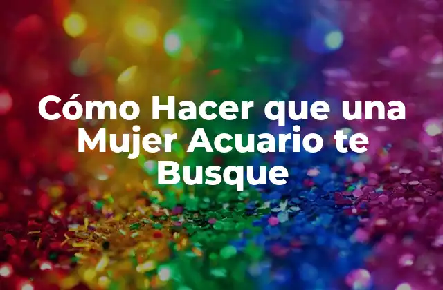 Cómo Hacer que una Mujer Acuario Te Busque 2 Cómo Hacer que una Mujer Acuario te Busque
