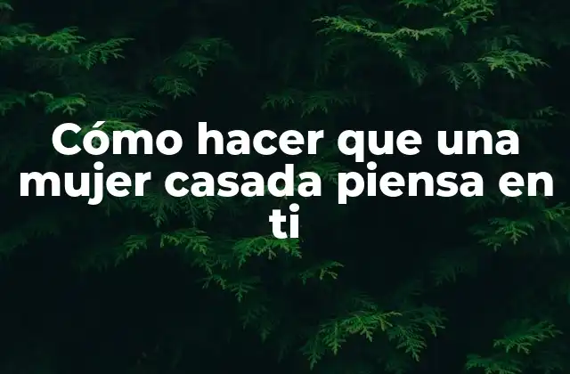 Cómo Hacer que una Mujer Casada Piensa en Ti