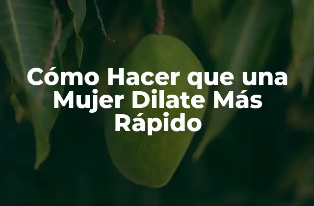 Cómo Hacer que una Mujer Dilate Más Rápido