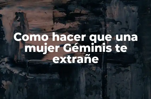Como Hacer que una Mujer Géminis Te Extrañe