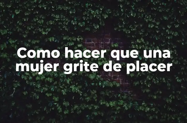 Como Hacer que una Mujer Grite de Placer 2 ¿Qué es hacer que una mujer grite de placer?