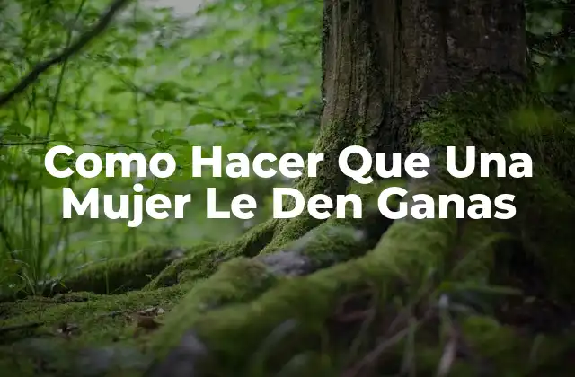 Como Hacer que una Mujer Le Den Ganas