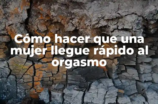 Cómo Hacer que una Mujer Llegue Rápido Al Orgasmo