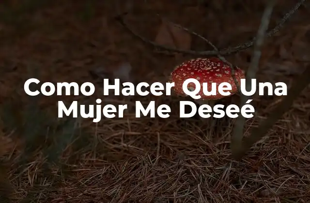 Como Hacer que una Mujer Me Deseé