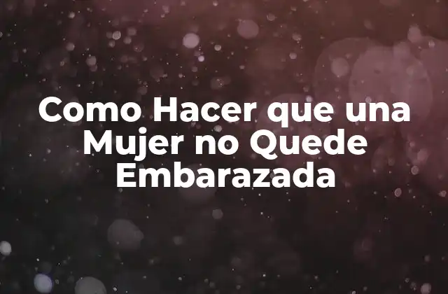 Como Hacer que una Mujer No Quede Embarazada