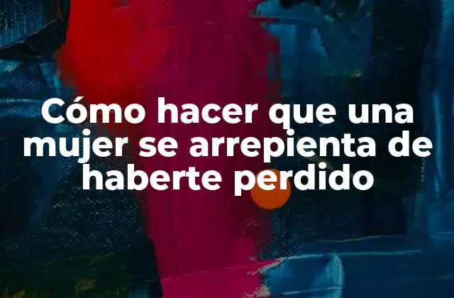 Cómo Hacer que una Mujer Se Arrepienta de Haberte Perdido