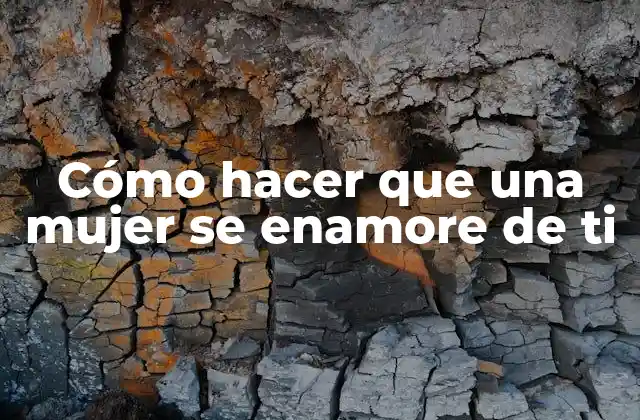Cómo Hacer que una Mujer Se Enamore de Ti