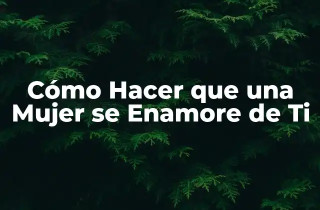 Cómo Hacer que una Mujer Se Enamore de Ti