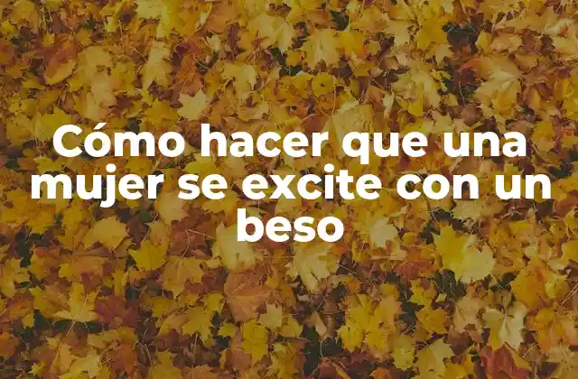 Cómo Hacer que una Mujer Se Excite con un Beso