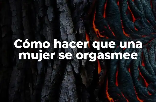 Cómo Hacer que una Mujer Se Orgasmee