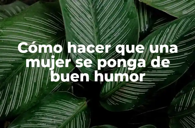 Cómo Hacer que una Mujer Se Ponga de Buen Humor