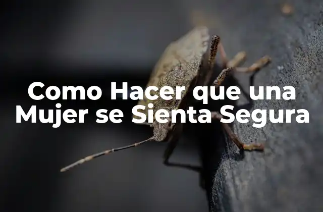 Como Hacer que una Mujer Se Sienta Segura