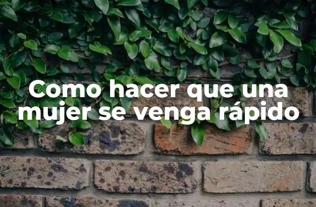 Como Hacer que una Mujer Se Venga Rápido