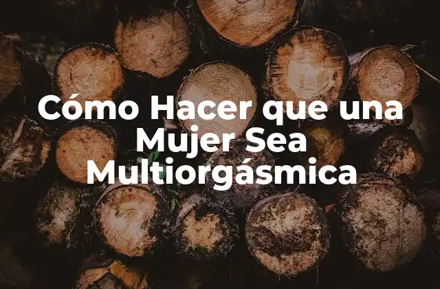 Cómo Hacer que una Mujer Sea Multiorgásmica