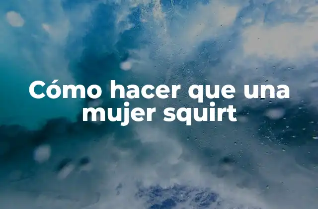 Cómo Hacer que una Mujer Squirt