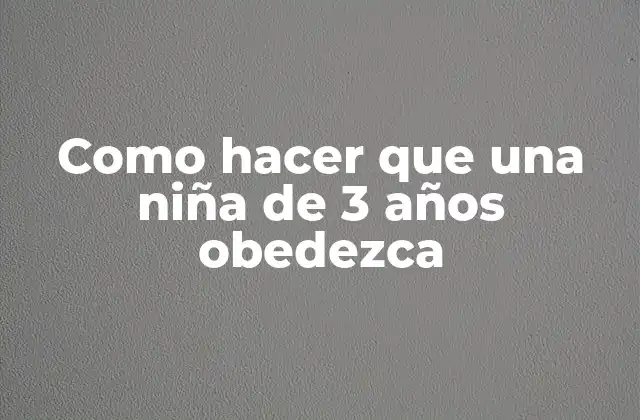 Como Hacer que una Niña de 3 Años Obedezca