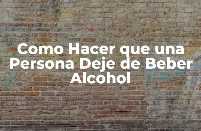 Como Hacer que una Persona Deje de Beber Alcohol