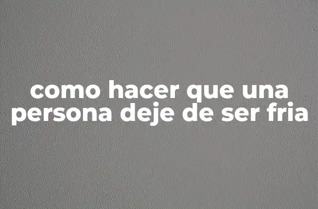 Como Hacer que una Persona Deje de Ser Fria