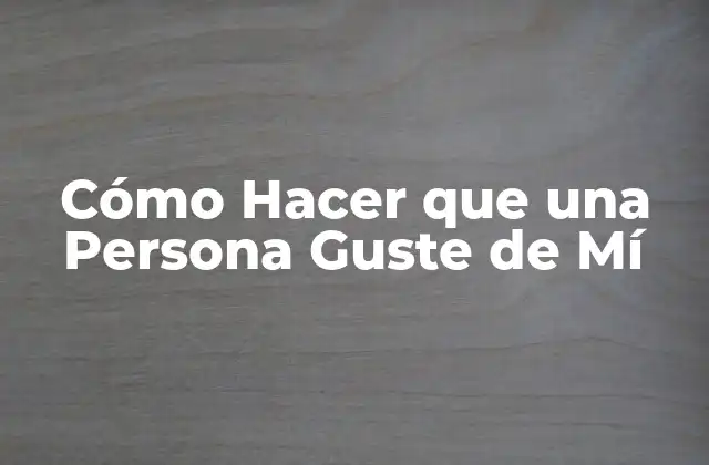 Cómo Hacer que una Persona Guste de Mí