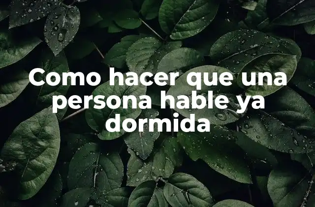 Como Hacer que una Persona Hable Ya Dormida