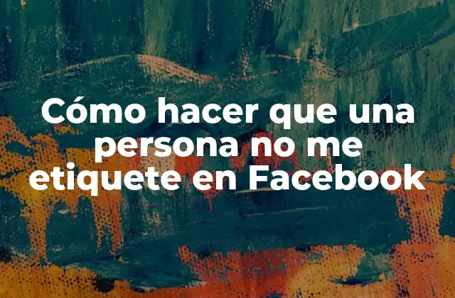 Cómo Hacer que una Persona No Me Etiquete en Facebook