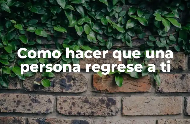 Como Hacer que una Persona Regrese a Ti