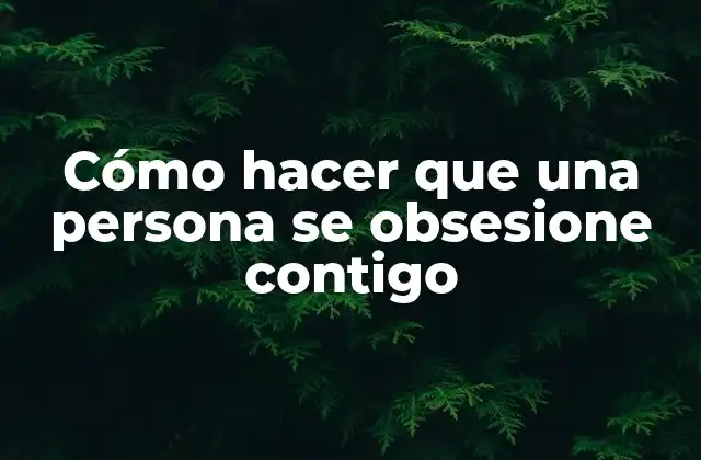 Cómo Hacer que una Persona Se Obsesione Contigo 2 Cómo hacer que una persona se obsesione contigo