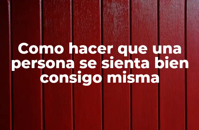 Como Hacer que una Persona Se Sienta Bien Consigo Misma