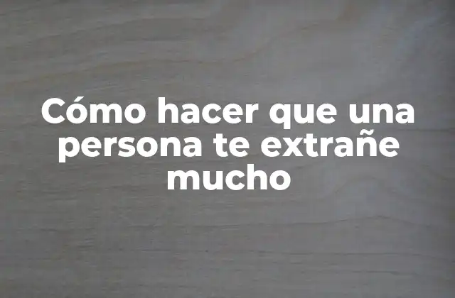 Cómo Hacer que una Persona Te Extrañe Mucho