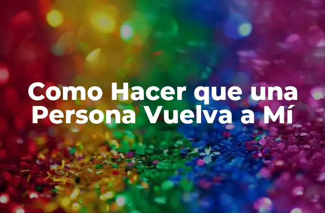 Como Hacer que una Persona Vuelva a Mí